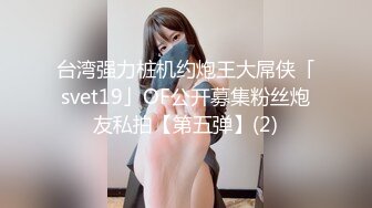 台湾强力桩机约炮王大屌侠「svet19」OF公开募集粉丝炮友私拍【第五弹】(2)