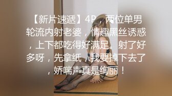 【新片速遞】4P，两位单男轮流内射老婆，情趣黑丝诱惑，上下都吃得好满足。射了好多呀，先拿纸，我要掉下去了，娇喘声真是绚丽！