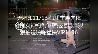 无水印11/13 气质丰腴肉体外围女神约到酒店抠搓玩弄狠狠抽送啪啪猛操VIP1196