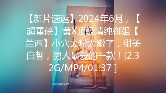 【新片速遞】2024年6月，【超重磅】黄X顶级清纯御姐【兰西】小穴太粉太嫩了，甜美白皙，男人最爱的一款！[2.32G/MP4/01:37 ]