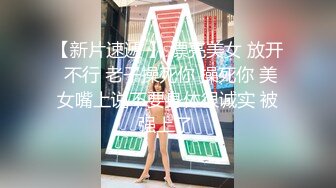 【新片速遞 】 漂亮美女 放开 不行 老子操死你 操死你 美女嘴上说不要身体很诚实 被强上了 