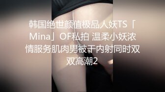 韩国绝世颜值极品人妖TS「Mina」OF私拍 温柔小妖浓情服务肌肉男被干内射同时双双高潮2