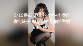 2/19最新 酒店约个身材颇好清纯妹子酒店传教士啪啪做爱VIP1196