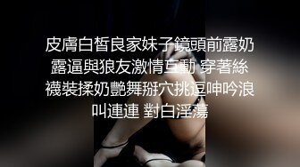 皮膚白皙良家妹子鏡頭前露奶露逼與狼友激情互動 穿著絲襪裝揉奶艷舞掰穴挑逗呻吟浪叫連連 對白淫蕩