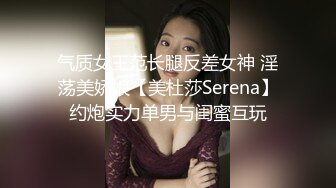 气质女王范长腿反差女神 淫荡美娇娘【美杜莎Serena】约炮实力单男与闺蜜互玩