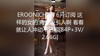 EROONICHAN 6月订阅 这样的女的 肯定吸引人啊 看着就让人冲动不已呢[84P+3V/2.66G]