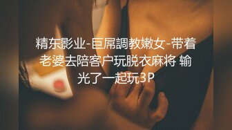 精东影业-巨屌調教嫩女-带着老婆去陪客户玩脱衣麻将 输光了一起玩3P