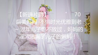 【新速片遞】 ⁎⁺˳✧˚❤️70后美妈妈 ·不惧时光优雅到老~ 过年儿子也不放过，妈妈的淫穴沾满了儿子的蝌蚪！ 