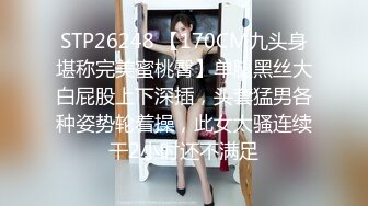 STP26248 【170CM九头身堪称完美蜜桃臀】单腿黑丝大白屁股上下深插，头套猛男各种姿势轮着操，此女太骚连续干2小时还不满足