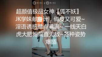 超颜值极品女神〖狐不妖〗✿JK学妹献身计，俏皮又可爱~ 淫语诱惑撸点满满~ 一线天白虎大肥鲍简直无敌~各种姿势爆插