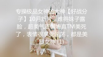 专操极品女神的大神【好战分子】10月新片，难得妹子露脸，超美气质御姐真TM美死了，表情很享受淫荡，都是美腿女神 (1)