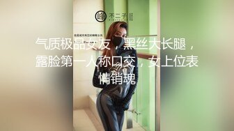 气质极品女友，黑丝大长腿，露脸第一人称口交，女上位表情销魂