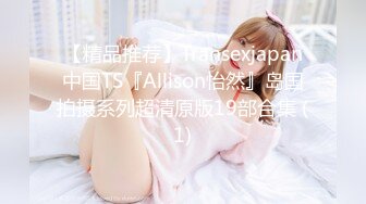 【精品推荐】Transexjapan中国TS『Allison怡然』岛国拍摄系列超清原版19部合集 (1)