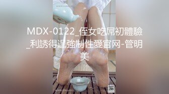 MDX-0122_侄女吃屌初體驗_利誘得逞強制性愛官网-管明美