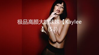 极品高颜大奶妹妹【Kaylee】 (53)