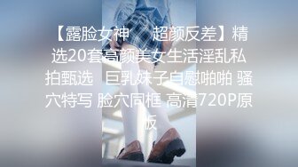 【露脸女神❤️超颜反差】精选20套高颜美女生活淫乱私拍甄选✿巨乳妹子自慰啪啪 骚穴特写 脸穴同框 高清720P原版