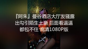 『阿朱』曼谷酒店大厅发骚露出勾引陌生土豪 后面看逼逼都包不住 高清1080P版