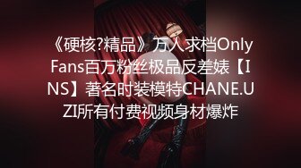 《硬核?精品》万人求档OnlyFans百万粉丝极品反差婊【INS】著名时装模特CHANE.UZI所有付费视频身材爆炸