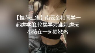 【推荐上集】南云金和同学一起虐学弟,轮操学弟雏菊,虐玩小菊在一起褥嫩鸡