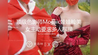 顶级色影师Mosaic娃娃脸美女主动要求多人群操