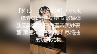 【超顶❤️潮吹女神】小水水✿ 爆乳OL黑丝女秘书 敏感体质无限潮吹 白虎蜜穴美妙裹茎 顶撞G点高潮喷汁 尽情抽射玩弄尤物