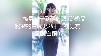 ❤️被男友干到翻白眼 (2)极品粉嫩的白虎B少妇❤️被男友干到翻白眼 (2)