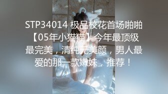 STP34014 极品校花首场啪啪【05年小猫猫】今年最顶级最完美，清纯无美颜，男人最爱的那一款嫩妹，推荐！