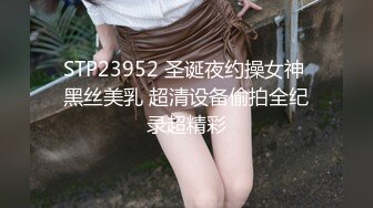 STP23952 圣诞夜约操女神 黑丝美乳 超清设备偷拍全纪录超精彩