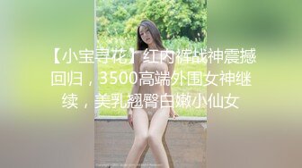 【小宝寻花】红内裤战神震撼回归，3500高端外围女神继续，美乳翘臀白嫩小仙女