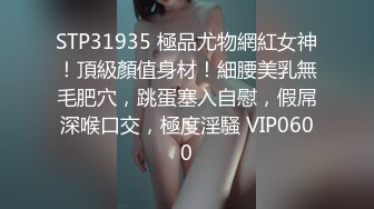 STP31935 極品尤物網紅女神！頂級顏值身材！細腰美乳無毛肥穴，跳蛋塞入自慰，假屌深喉口交，極度淫騷 VIP0600