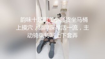   韵味十足甜美小骚货坐马桶上摸穴，舔屌深喉活一流，主动骑乘特写上下套弄