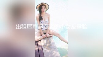 出租屋草超漂亮的小女友露脸