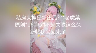 私房大神最新出品??*老虎菜原创*16弹:对不起失联这么久新帖我又回来了