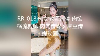 RR-018 痴女教师暂停 肉欲横流教师 肉肉传媒 x 麻豆传媒映画