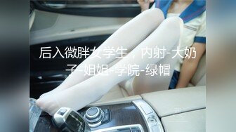 后入微胖女学生，内射-大奶子-姐姐-学院-绿帽