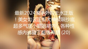 最新2024魔手外购无水正版！美女如云正街大神极限抄底超多气质小姐姐裙内，各种性感内裤骚丁超级养眼 (20)