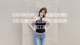 3000网约极品女神清纯粉嫩00后车模沙发近景掰穴啪啪再现江湖