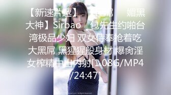 【新速片遞】  【巨屌❤️媚黑大神】Sirbao✨ 包先生约啪台湾极品少妇 双女侍奉抢着吃大黑屌 黑猩猩般身材 爆肏淫女榨精中出内射[1.08G/MP4/24:47]