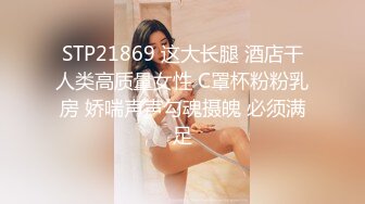 STP21869 这大长腿 酒店干人类高质量女性 C罩杯粉粉乳房 娇喘声声勾魂摄魄 必须满足