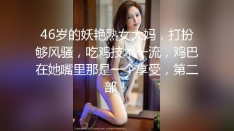 46岁的妖艳熟女大妈，打扮够风骚，吃鸡技术一流，鸡巴在她嘴里那是一个享受，第二部！