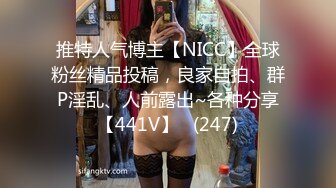 推特人气博主【NICC】全球粉丝精品投稿，良家自拍、群P淫乱、人前露出~各种分享【441V】   (247)