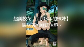 超美校花❤️【03年的妹妹】圆润美乳网袜诱惑~