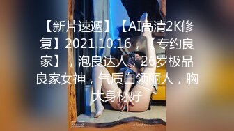 【新片速遞】【AI高清2K修复】2021.10.16，【专约良家】，泡良达人，26岁极品良家女神，气质白领丽人，胸大身材好