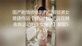 国产剧情微电影热门解锁美女雅捷作品【健身教练把正在做夜跑运动的少女肏了】套图59P+1V