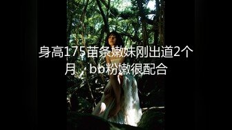 身高175苗条嫩妹刚出道2个月，bb粉嫩很配合