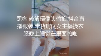 黑客 破解摄像头偷拍 抖音直播服装 带货房间女主播换衣服晚上睡觉在里面啪啪