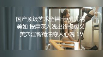 国产顶级艺术全裸F巨乳尤物 美如 按摩深入浅出终极奥义 美穴淫臀精油夺人心魄 1V