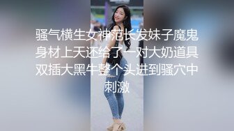 骚气横生女神范长发妹子魔鬼身材上天还给了一对大奶道具双插大黑牛整个头进到骚穴中刺激