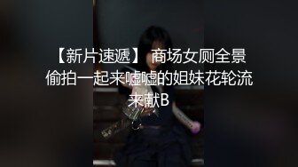 【新片速遞】 商场女厕全景偷拍一起来嘘嘘的姐妹花轮流来献B