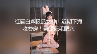 红唇白嫩极品女神！近期下海收费房！美腿无毛肥穴